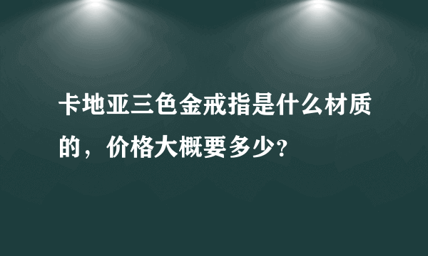 卡地亚三色金戒指是什么材质的，价格大概要多少？