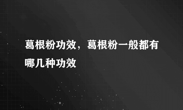 葛根粉功效，葛根粉一般都有哪几种功效