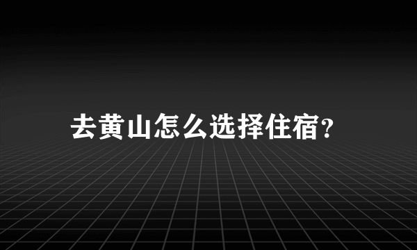 去黄山怎么选择住宿？