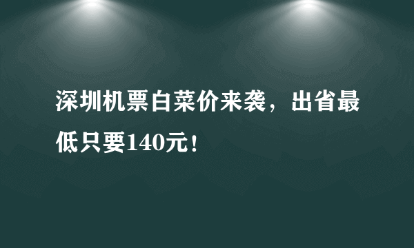 深圳机票白菜价来袭，出省最低只要140元！