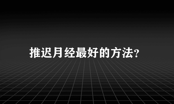 推迟月经最好的方法？