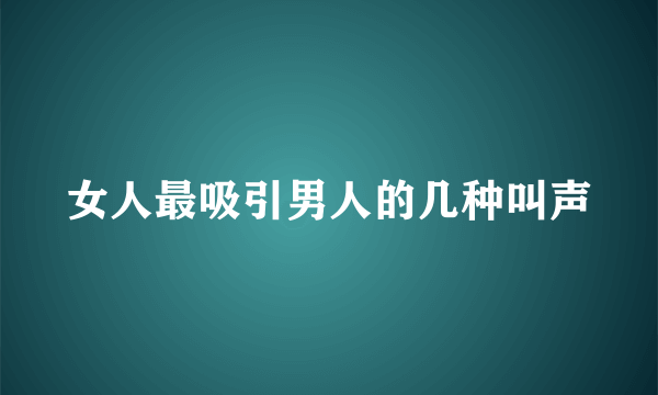 女人最吸引男人的几种叫声