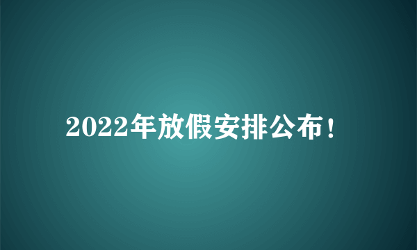 2022年放假安排公布！