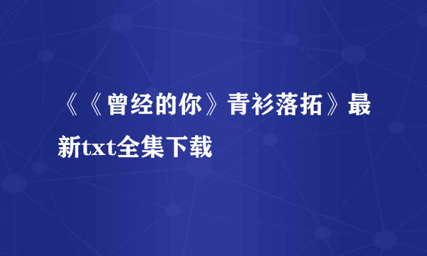 《《曾经的你》青衫落拓》最新txt全集下载