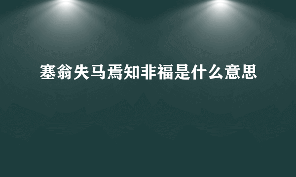 塞翁失马焉知非福是什么意思