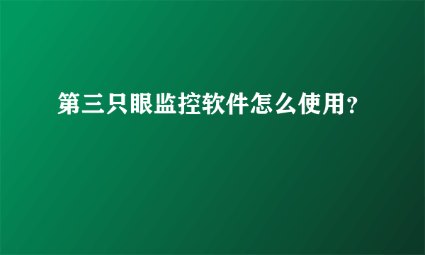 第三只眼监控软件怎么使用？