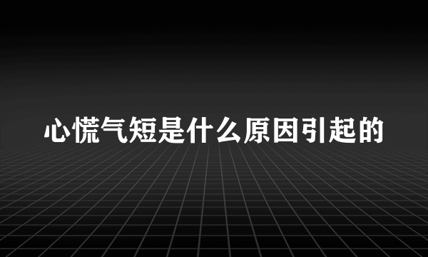 心慌气短是什么原因引起的