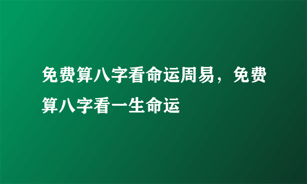 免费算八字看命运周易，免费算八字看一生命运