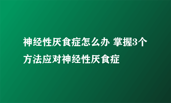 神经性厌食症怎么办 掌握3个方法应对神经性厌食症