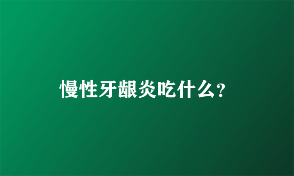 慢性牙龈炎吃什么？