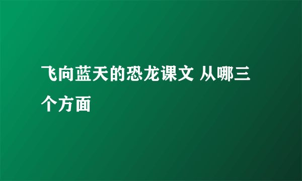 飞向蓝天的恐龙课文 从哪三个方面