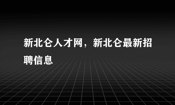 新北仑人才网，新北仑最新招聘信息