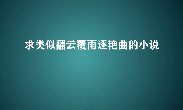 求类似翻云覆雨逐艳曲的小说