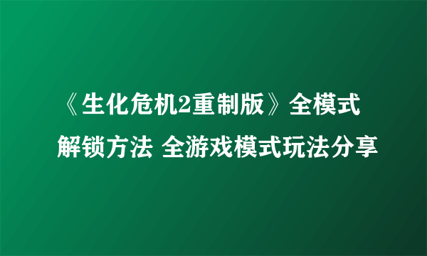 《生化危机2重制版》全模式解锁方法 全游戏模式玩法分享