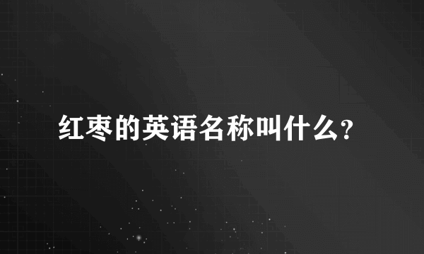 红枣的英语名称叫什么？