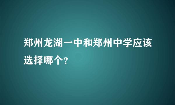 郑州龙湖一中和郑州中学应该选择哪个？