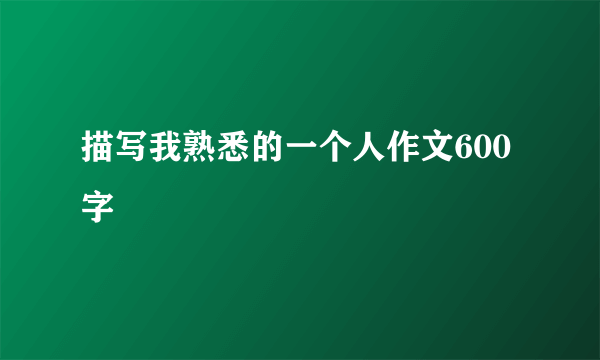 描写我熟悉的一个人作文600字