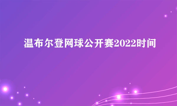 温布尔登网球公开赛2022时间