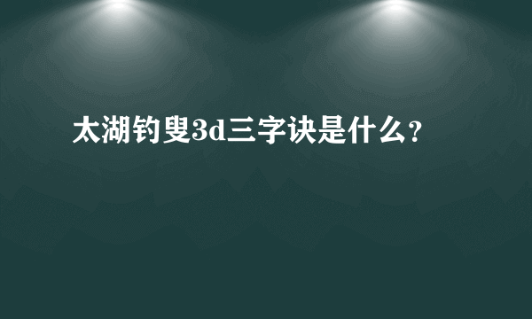 太湖钓叟3d三字诀是什么？