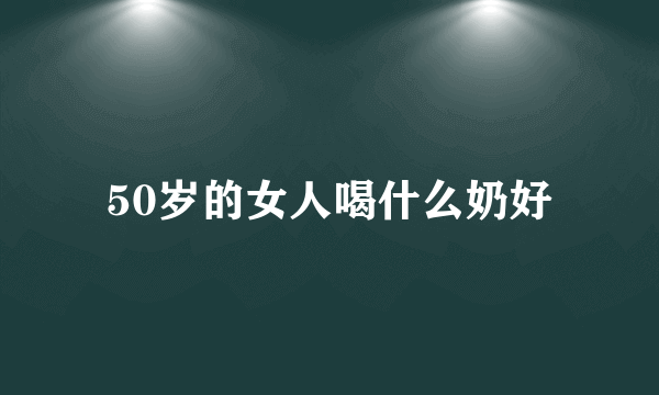 50岁的女人喝什么奶好