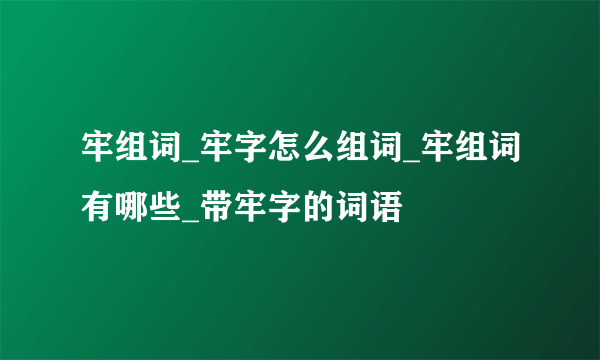 牢组词_牢字怎么组词_牢组词有哪些_带牢字的词语