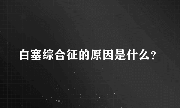 白塞综合征的原因是什么？