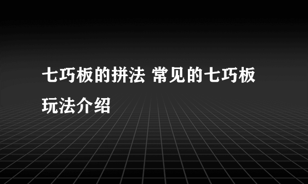 七巧板的拼法 常见的七巧板玩法介绍