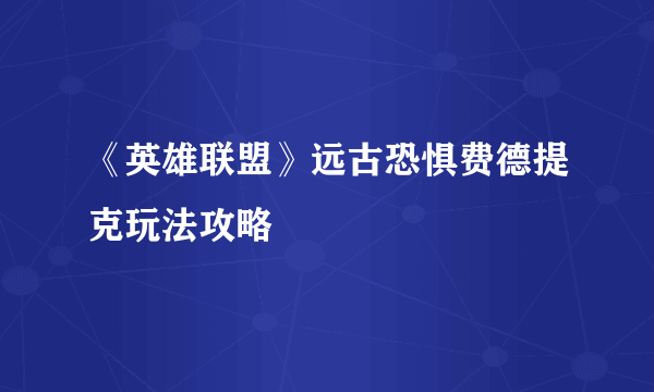 《英雄联盟》远古恐惧费德提克玩法攻略