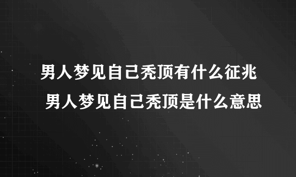 男人梦见自己秃顶有什么征兆 男人梦见自己秃顶是什么意思