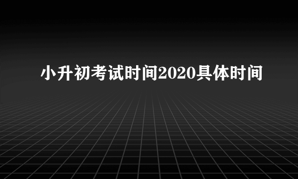 小升初考试时间2020具体时间