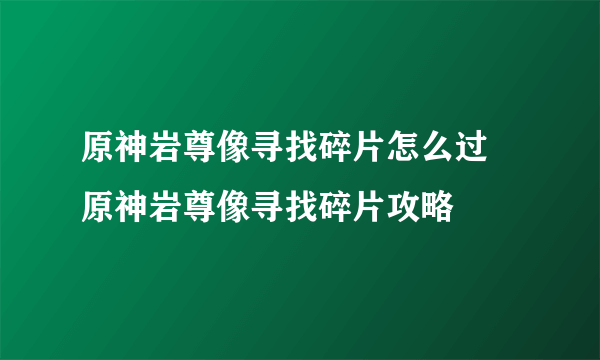 原神岩尊像寻找碎片怎么过 原神岩尊像寻找碎片攻略