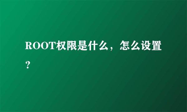 ROOT权限是什么，怎么设置？