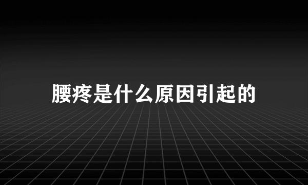 腰疼是什么原因引起的