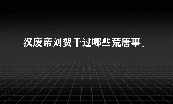 汉废帝刘贺干过哪些荒唐事。