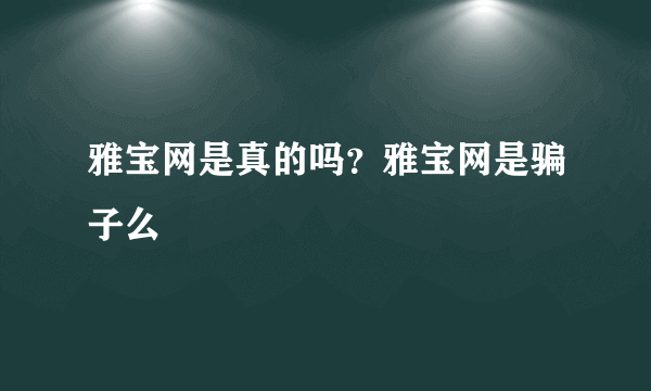 雅宝网是真的吗？雅宝网是骗子么