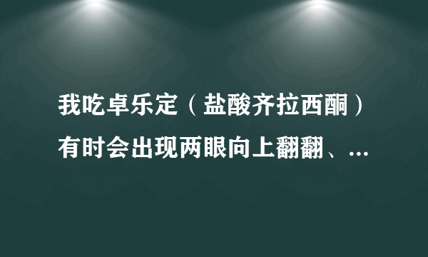 我吃卓乐定（盐酸齐拉西酮）有时会出现两眼向上翻翻、恐惧的症状