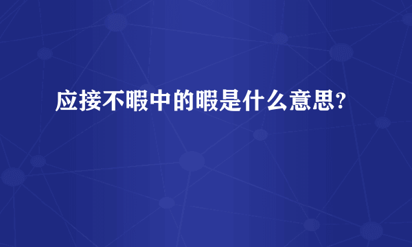 应接不暇中的暇是什么意思?