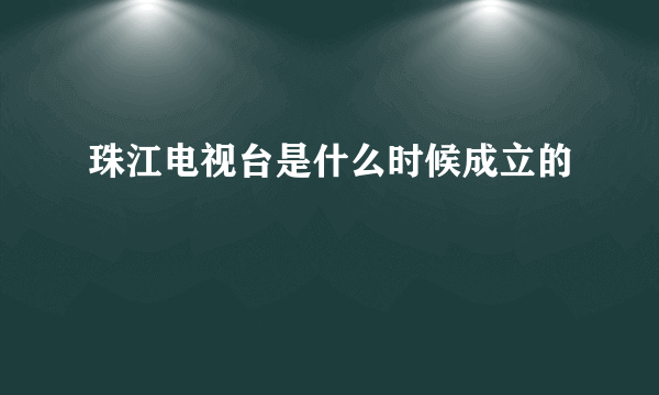 珠江电视台是什么时候成立的