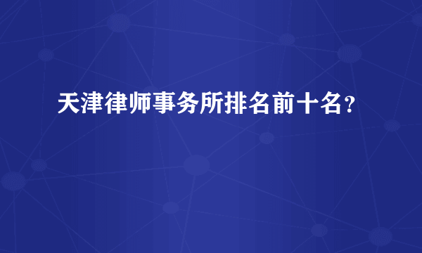 天津律师事务所排名前十名？