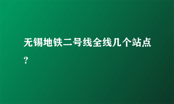 无锡地铁二号线全线几个站点？