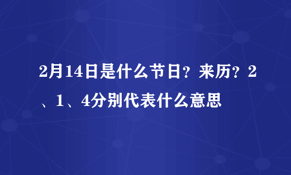 2月14日是什么节日？来历？2、1、4分别代表什么意思