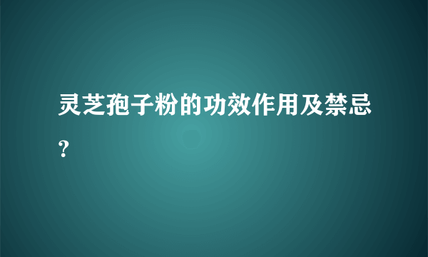 灵芝孢子粉的功效作用及禁忌？