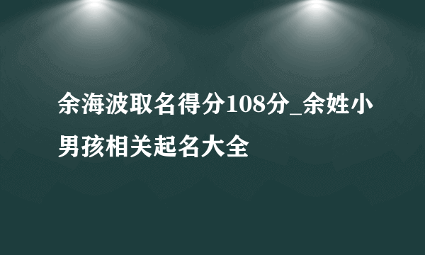 余海波取名得分108分_余姓小男孩相关起名大全