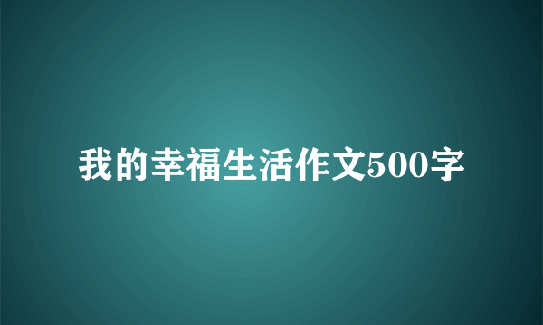 我的幸福生活作文500字