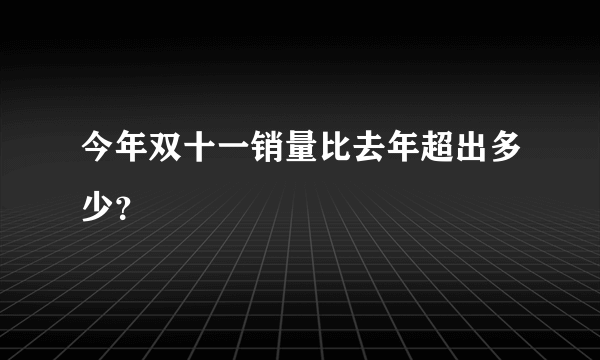 今年双十一销量比去年超出多少？