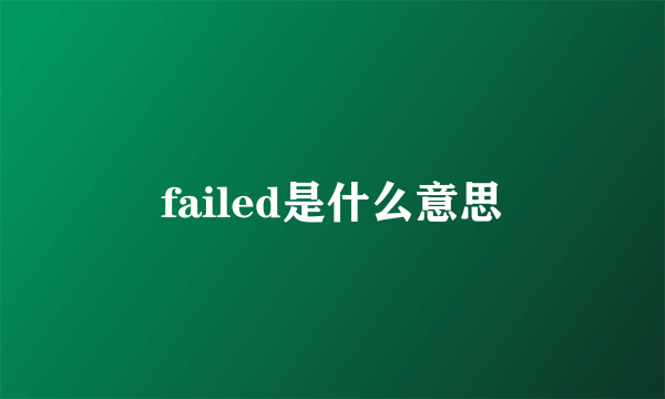 failed是什么意思