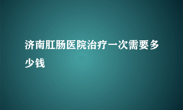 济南肛肠医院治疗一次需要多少钱