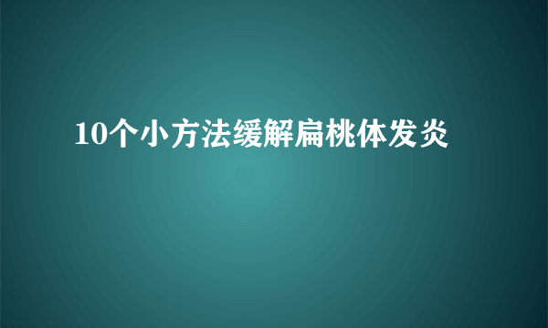 10个小方法缓解扁桃体发炎