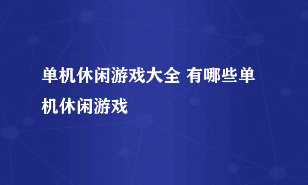 单机休闲游戏大全 有哪些单机休闲游戏