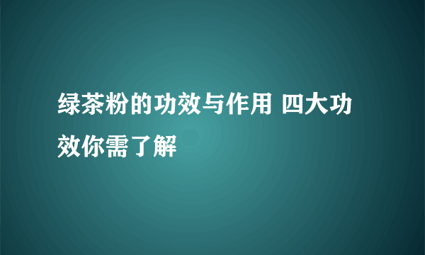 绿茶粉的功效与作用 四大功效你需了解